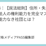 講義4：【民法総則】住所・失踪宣告・法人の権利能力を完全マスター！権利能力なき社団とは？
