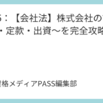 講義6：【会社法】株式会社の設立～責任・募集設立・無効訴え～を完全攻略