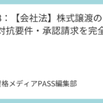 講義8：【会社法】株式譲渡のルールと対抗要件・承認請求を完全攻略