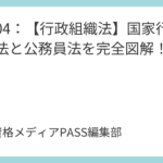 講義04：【行政組織法】国家行政組織法と公務員法を完全図解！