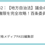 講義42：【地方自治法】議会の設置と権限を完全攻略！百条委員会とは？