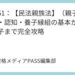 講義51：【民法親族法】（親子）実子・認知・養子縁組の基本から特別養子まで完全攻略