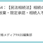 講義54：【民法相続法】相続の承認と放棄・限定承認・相続人不存在
